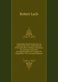 Vorlaufiger Bericht uber die im Auftrage der Kais. Akademie der Wissenschaften erfolgte Aufnahme der Gesange russischer Kriegsgefangener im August bis September 1916 (German Edition)