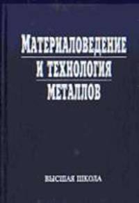 Материаловедение и технология металлов. (Учебник для студентов машиностроительных специальностей вузов. Изд-во 'Высшая школа')