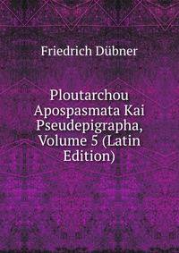 Ploutarchou Apospasmata Kai Pseudepigrapha, Volume 5 (Latin Edition)