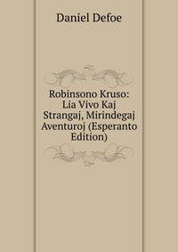Robinsono Kruso: Lia Vivo Kaj Strangaj, Mirindegaj Aventuroj (Esperanto Edition)