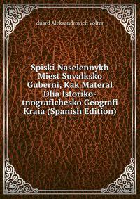 Spiski Naselennykh Miest Suvalksko Guberni, Kak Materal Dlia Istoriko-tnografichesko Geografi Kraia (Spanish Edition)