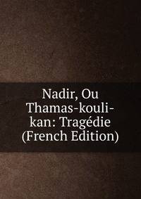 Nadir, Ou Thamas-kouli-kan: Tragedie (French Edition)