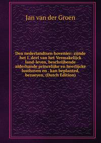 Den nederlandtsen hovenier: zijnde het I. deel van het Vermakelijck land-leven, beschrijbende alderhande princelijke en heerlijcke lusthoven en . kan beplanted, bezaeyen, (Dutch Edition)