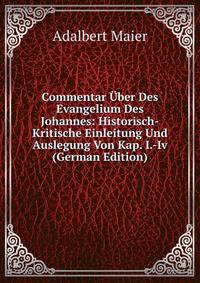 Commentar Uber Des Evangelium Des Johannes: Historisch-Kritische Einleitung Und Auslegung Von Kap. I.-Iv (German Edition)