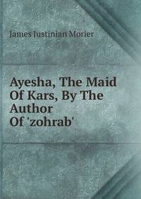 Ayesha, The Maid Of Kars, By The Author Of 'zohrab'.