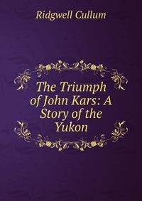 The Triumph of John Kars: A Story of the Yukon