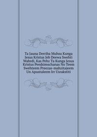 Ta Jauna Derriba Muhsu Kunga Jesus Kristus Jeb Deewa Swehti Wahrdi, Kas Pehz Ta Kunga Jesus Kristus Peedsimschanas No Teem Swehteem Preezas-mahzitajeem Un Apustuleem Irr Usrakstiti