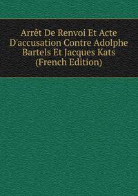Arr?t De Renvoi Et Acte D'accusation Contre Adolphe Bartels Et Jacques Kats (French Edition)