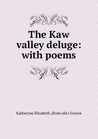 The Kaw valley deluge: with poems