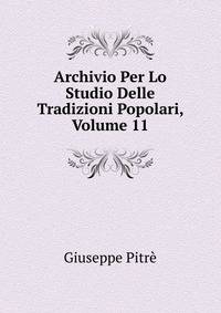 Archivio Per Lo Studio Delle Tradizioni Popolari, Volume 11