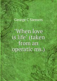 "When love is life" (taken from an operatic ms.)