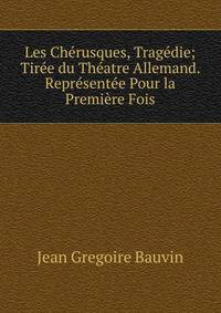 Les Cherusques, Tragedie; Tiree du Theatre Allemand. Representee Pour la Premiere Fois