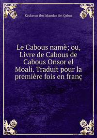 Le Cabous name; ou, Livre de Cabous de Cabous Onsor el Moali. Traduit pour la premiere fois en franc
