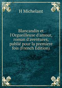 Blancandin et l'Orgueilleuse d'amour, roman d'aventures, publi? pour la premiere fois (French Edition)