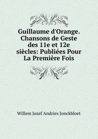 Guillaume d'Orange. Chansons de Geste des 11e et 12e si?cles: Publi?es Pour La Premi?re Fois