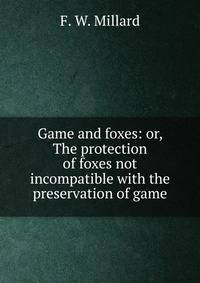 Game and foxes: or, The protection of foxes not incompatible with the preservation of game