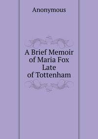 A Brief Memoir of Maria Fox Late of Tottenham