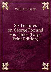 Six Lectures on George Fox and His Times (Large Print Edition)