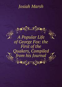 A Popular Life of George Fox: the First of the Quakers, Compiled from his Journal