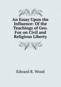 An Essay Upon the Influence: Of the Teachings of Geo. Fox on Civil and Religious Liberty