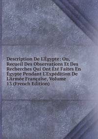 Description De L'?gypte: Ou, Recueil Des Observations Et Des Recherches Qui Ont ?t? Faites En ?gypte Pendant L'Exp?dition De L'Arm?e Fran?aise, Volume 13 (French Edition)
