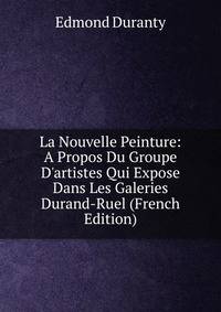 La Nouvelle Peinture: A Propos Du Groupe D'artistes Qui Expose Dans Les Galeries Durand-Ruel (French Edition)