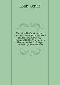 Memoires De Cond?, Servant D'?claircissement Et De Preuves ? L'histoire De M. De Thou: Contenant Ce Qui S'est Pass? De Plus M?morable En Europe, Volume 2 (French Edition)