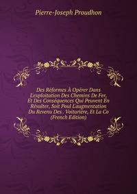 Des R?formes ? Op?rer Dans L'exploitation Des Chemins De Fer, Et Des Cons?quences Qui Peuvent En R?sulter, Soit Poul L'augmentation Du Revenu Des . Voituri?re, Et La Co (French Edition)