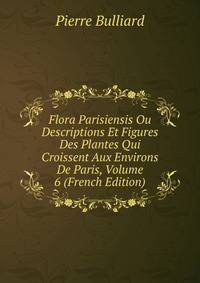Flora Parisiensis Ou Descriptions Et Figures Des Plantes Qui Croissent Aux Environs De Paris, Volume 6 (French Edition)