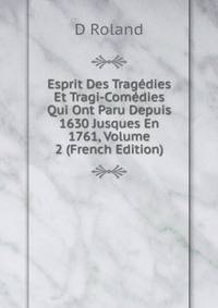Esprit Des Tragedies Et Tragi-Comedies Qui Ont Paru Depuis 1630 Jusques En 1761, Volume 2 (French Edition)