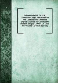M?moires De M. De S. H, Contenant Ce Qui S'est Pass? De Plus Consid?rable En France Depuis Le D?c?s Du Cardinal De Mazarin Jusqu'? La Mort De Louis Xiv, Volume 4 (French Edition)