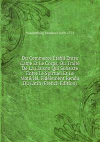 Du Commerce ?tabli Entre L'ame Et Le Corps, Ou Trait? De La Liaison Qui Subsiste Entre Le Spirtuel Et Le Mat?riel. Fid?lement Rendu Du Latin (French Edition)