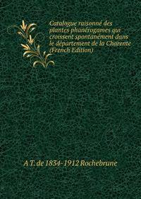 Catalogue raisonne des plantes phanerogames qui croissent spontanement dans le departement de la Charente (French Edition)