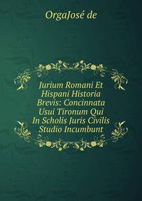 Jurium Romani Et Hispani Historia Brevis: Concinnata Usui Tironum Qui In Scholis Juris Civilis Studio Incumbunt