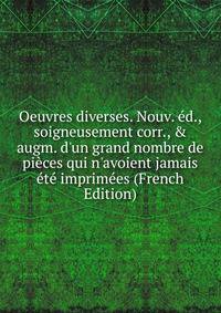Oeuvres diverses. Nouv. ?d., soigneusement corr., &amp; augm. d'un grand nombre de pi?ces qui n'avoient jamais ?t? imprim?es (French Edition)