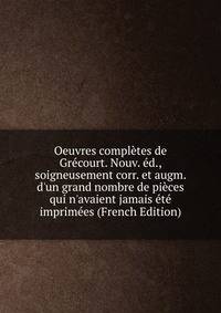 Oeuvres compl?tes de Gr?court. Nouv. ?d., soigneusement corr. et augm. d'un grand nombre de pi?ces qui n'avaient jamais ?t? imprim?es (French Edition)