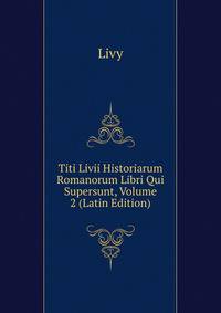 Titi Livii Historiarum Romanorum Libri Qui Supersunt, Volume 2 (Latin Edition)
