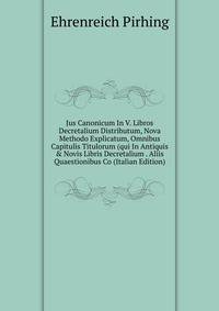 Jus Canonicum In V. Libros Decretalium Distributum, Nova Methodo Explicatum, Omnibus Capitulis Titulorum (qui In Antiquis &amp; Novis Libris Decretalium . Aliis Quaestionibus Co (Italian Edition)