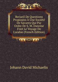 Recueil De Questions Propos?es ? Une Soci?t? De Savants Qui Par Ordre De S. M. Danoise Font Le Voyage De L'arabie (French Edition)