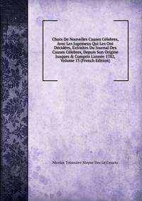 Choix De Nouvelles Causes C?lebres, Avec Les Jugemens Qui Les Ont D?cid?es, Extraites Du Journal Des Causes C?lebres, Depuis Son Origine Jusques &amp; Compris L'ann?e 1782, Volume 13 (French Edition)