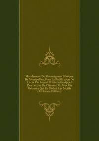 Mandement De Monseigneur L'?v?que De Montpellier, Pour La Publication De L'acte Par Lequel Il Interjette Appel Des Lettres De Cl?ment Xi. Avec Un M?moire Qui En D?duit Les Motifs (Afrikaans Edition)
