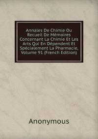 Annales De Chimie Ou Recueil De Memoires Concernant La Chimie Et Les Arts Qui En Dependent Et Specialement La Pharmacie, Volume 91 (French Edition)