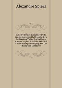 Suite De L'?tude Raisonn?e De La Langue Anglaise: Ou Seconde S?rie De Versions Tir?es Des Meilleurs Auteurs Anglais &amp; Suivies De Notes Raisonn?es Qui En Expliquent Les Principales Difficult?s