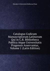 Catalogus Codicum Manuscriptorum Latinorum Qui in C.R. Bibliotheca Publica Atque Universitatis Pragensis Asservantur, Volume 1 (Latin Edition)