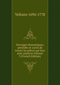 Ouvrages dramatiques: precedes et suivis de toutes les pieces qui leur sont relatives Volume 3 (French Edition)