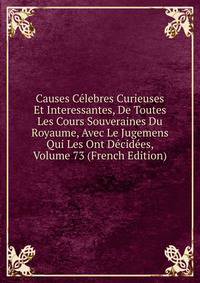 Causes Celebres Curieuses Et Interessantes, De Toutes Les Cours Souveraines Du Royaume, Avec Le Jugemens Qui Les Ont Decidees, Volume 73 (French Edition)