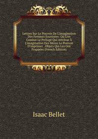 Lettres Sur Le Pouvoir De L'imagination Des Femmes Enceintes: O? L'on Combat Le Pr?jug? Qui Attribue ? L'imagination Des Meres Le Pouvoir D'imprimer . Objets Qui Les Ont Frapp?es (French Edition)