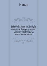 La Cuisini?re Bourgeoise: Suivie De L'office, a L'usage De Tous Ceux Qui Se M?lent De D?pense De Maisons : Contenant La Mani?re De Diss?quer, . Toutes Sortes De Viandes (French Edition)