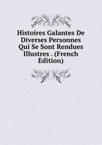 Histoires Galantes De Diverses Personnes Qui Se Sont Rendues Illustres . (French Edition)