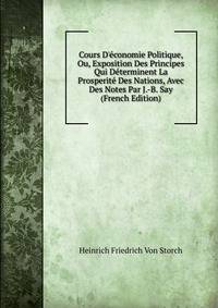 Cours D'?conomie Politique, Ou, Exposition Des Principes Qui D?terminent La Prosperit? Des Nations, Avec Des Notes Par J.-B. Say (French Edition)